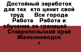 Достойный заработок для тех, кто ценит свой труд . - Все города Работа » Работа и обучение за границей   . Ставропольский край,Железноводск г.